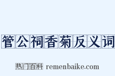 管公祠香菊反义词是什么意思的图片